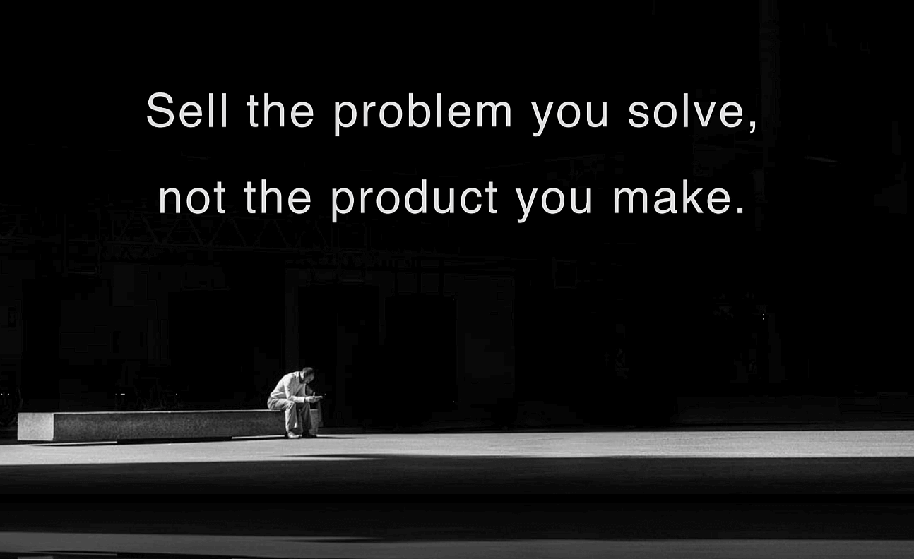 Image of a man sat on a bench in the dark, with the words: "Sell the problem you solve, not the product you make."