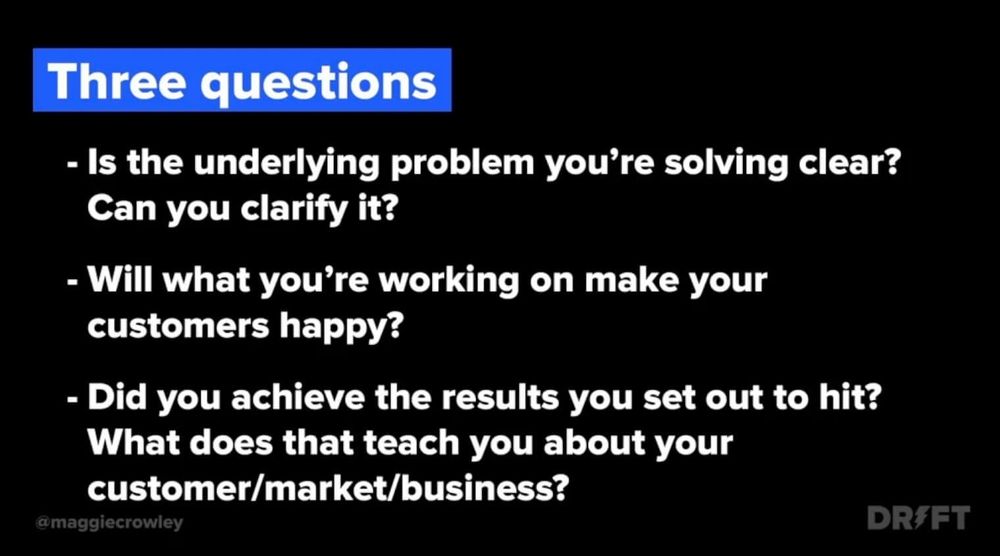 Three questions: Is the underlying problem clear? Will what you're working on make your customer happy? Did you achieve the results you set out to hit?