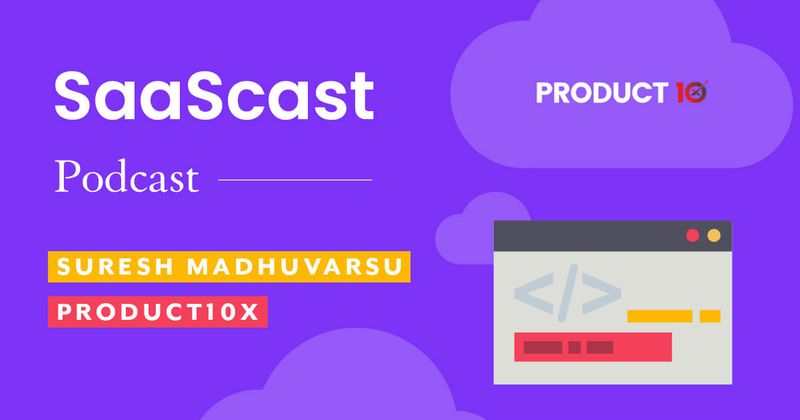 Product launches for enterprise customers [podcast]: Suresh Krishna Madhuvarsu, Product10x