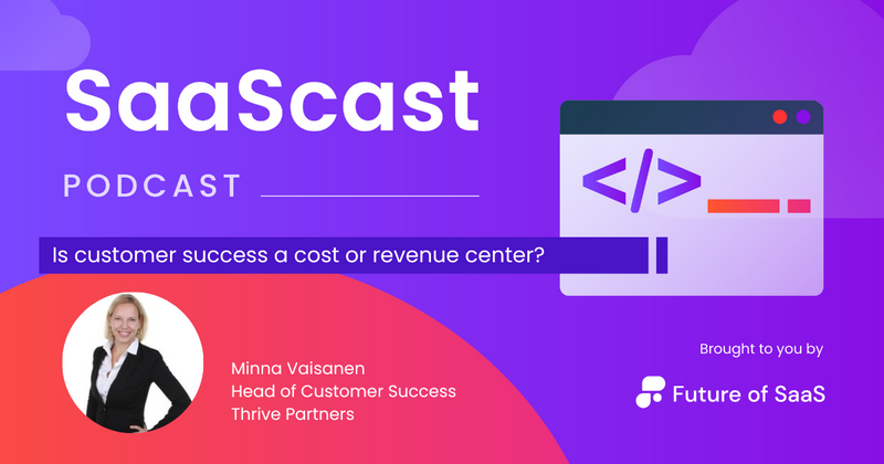 SaaScast: Is customer success a cost or revenue center?