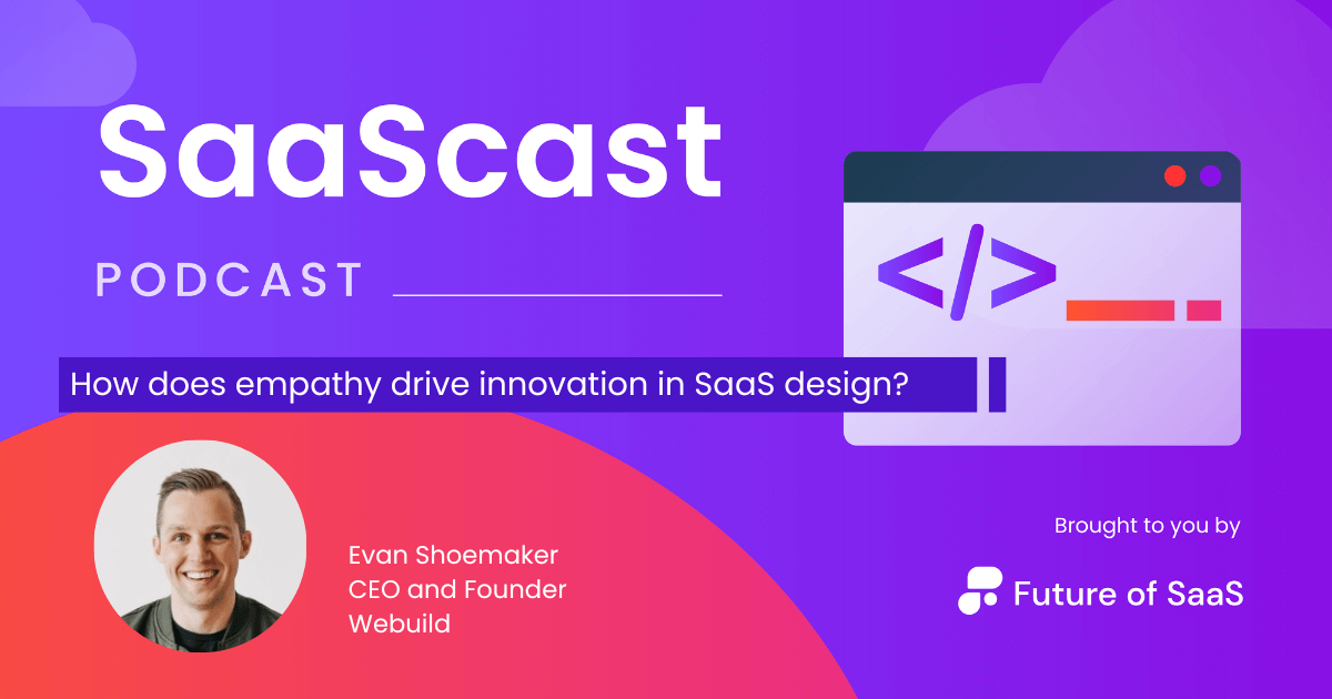 SaaScast: How does empathy drive innovation in SaaS design?